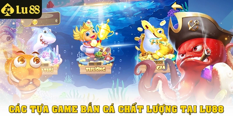 Các tựa game Bắn Cá chất lượng tại LU88