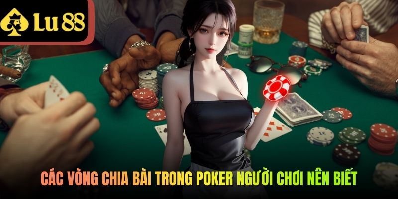 Các vòng chia bài trong Poker người chơi nên biết